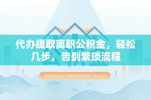 宁江代办提取离职公积金，轻松几步，告别繁琐流程