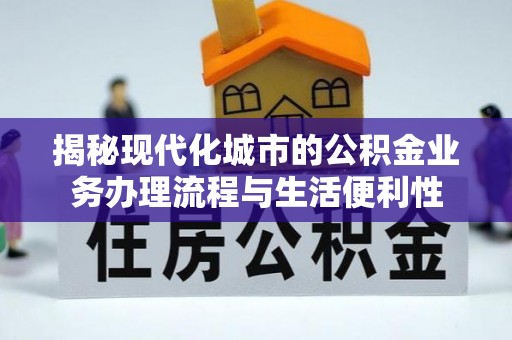 宁江揭秘现代化城市的公积金业务办理流程与生活便利性