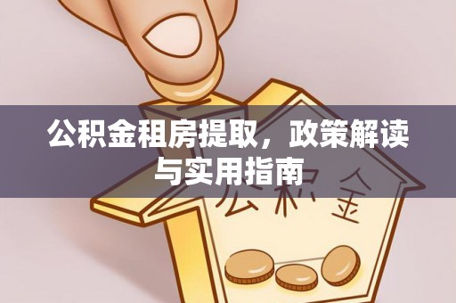 宁江公积金租房提取，政策解读与实用指南