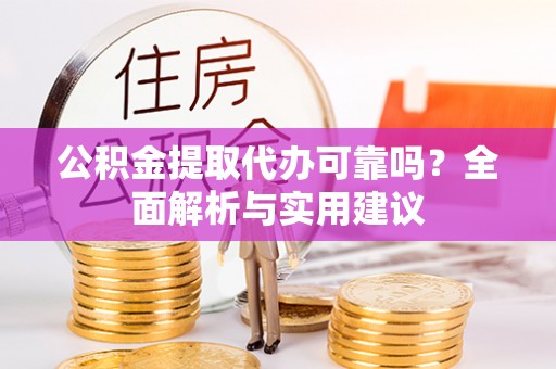 宁江公积金提取代办可靠吗？全面解析与实用建议