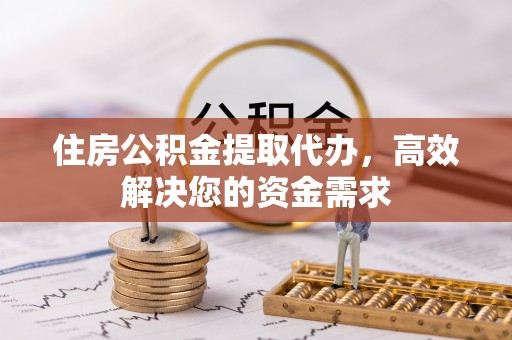 宁江住房公积金提取代办，高效解决您的资金需求