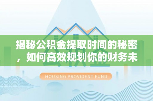 宁江揭秘公积金提取时间的秘密，如何高效规划你的财务未来