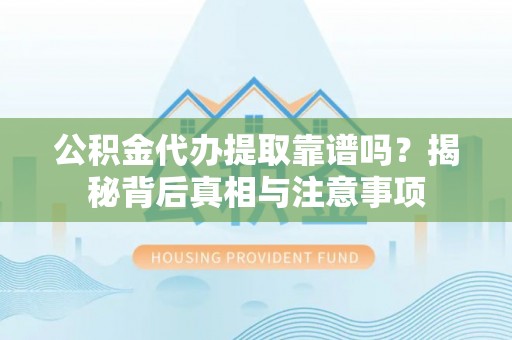 宁江公积金代办提取靠谱吗？揭秘背后真相与注意事项