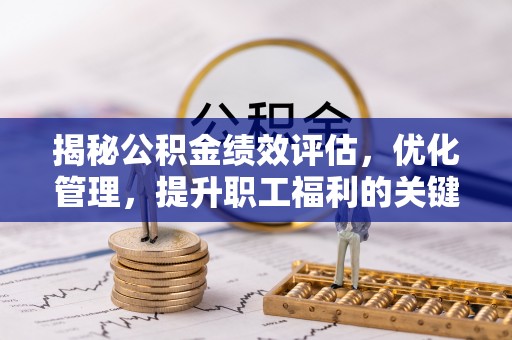 宁江揭秘公积金绩效评估，优化管理，提升职工福利的关键一步