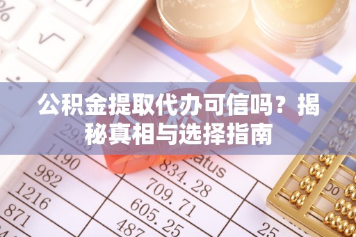 宁江公积金提取代办可信吗？揭秘真相与选择指南
