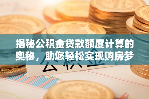 宁江揭秘公积金贷款额度计算的奥秘，助您轻松实现购房梦想