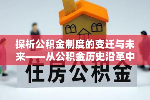 宁江探析公积金制度的变迁与未来——从公积金历史沿革中读懂社会福利发展