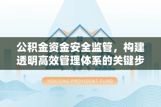 宁江公积金资金安全监管，构建透明高效管理体系的关键步骤