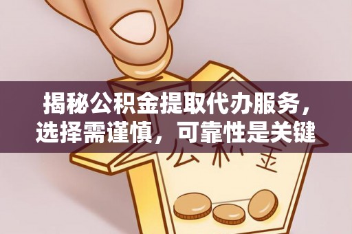 宁江揭秘公积金提取代办服务，选择需谨慎，可靠性是关键
