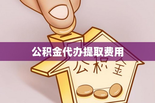 宁江公积金代办提取费用