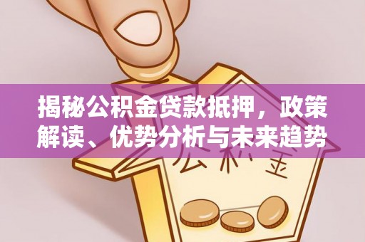 宁江揭秘公积金贷款抵押，政策解读、优势分析与未来趋势