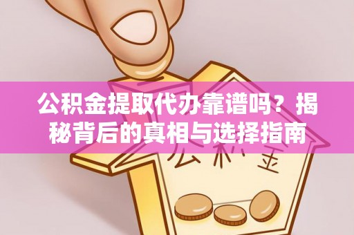 宁江公积金提取代办靠谱吗？揭秘背后的真相与选择指南