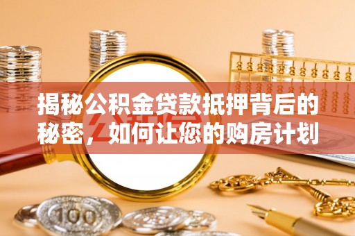 宁江揭秘公积金贷款抵押背后的秘密，如何让您的购房计划更轻松？