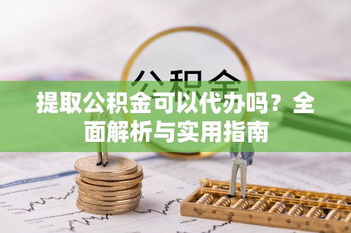 宁江提取公积金可以代办吗？全面解析与实用指南