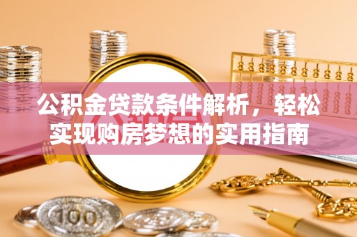 宁江公积金贷款条件解析，轻松实现购房梦想的实用指南