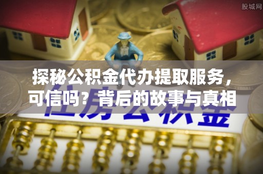 宁江探秘公积金代办提取服务，可信吗？背后的故事与真相