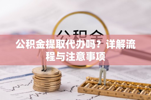 宁江公积金提取代办吗？详解流程与注意事项