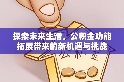 宁江探索未来生活，公积金功能拓展带来的新机遇与挑战