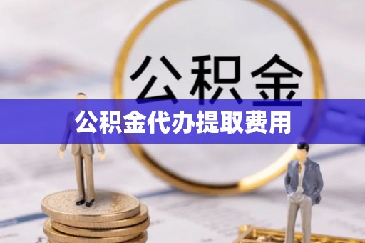 宁江公积金代办提取费用