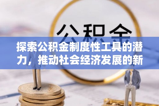 宁江探索公积金制度性工具的潜力，推动社会经济发展的新引擎