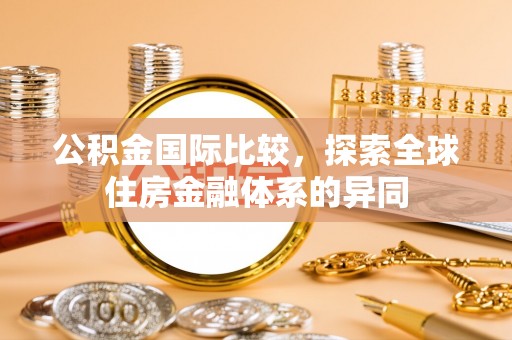 宁江公积金国际比较，探索全球住房金融体系的异同