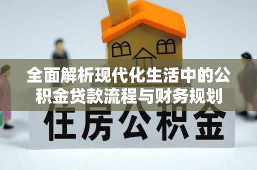 宁江全面解析现代化生活中的公积金贷款流程与财务规划