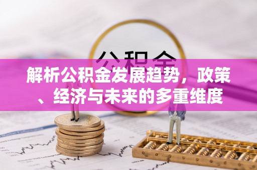 宁江解析公积金发展趋势，政策、经济与未来的多重维度