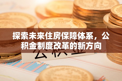 宁江探索未来住房保障体系，公积金制度改革的新方向