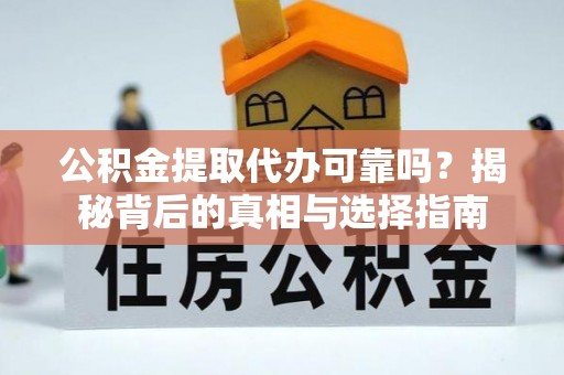 宁江公积金提取代办可靠吗？揭秘背后的真相与选择指南