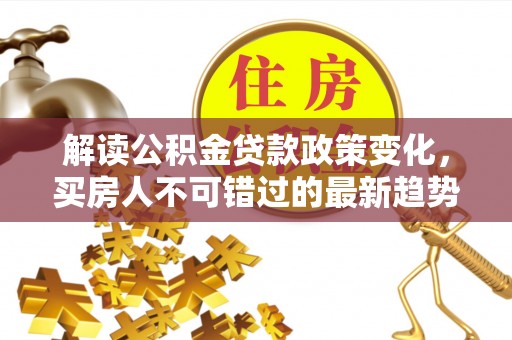 宁江解读公积金贷款政策变化，买房人不可错过的最新趋势