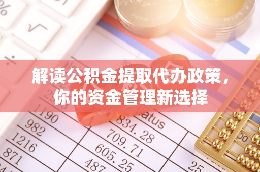 宁江解读公积金提取代办政策，你的资金管理新选择