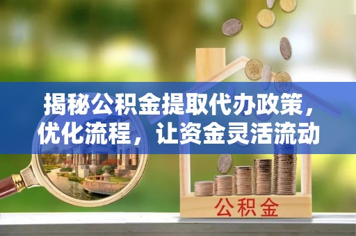 宁江揭秘公积金提取代办政策，优化流程，让资金灵活流动