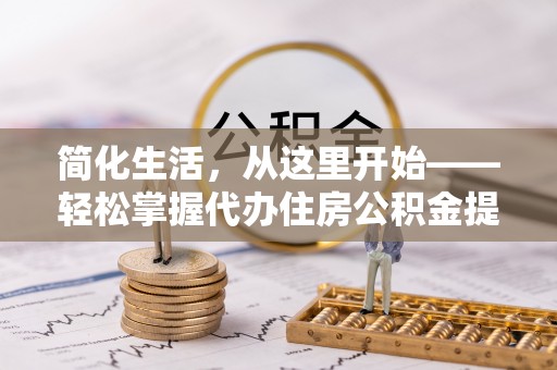 宁江简化生活，从这里开始——轻松掌握代办住房公积金提取全流程