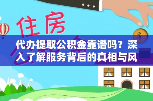 宁江代办提取公积金靠谱吗？深入了解服务背后的真相与风险