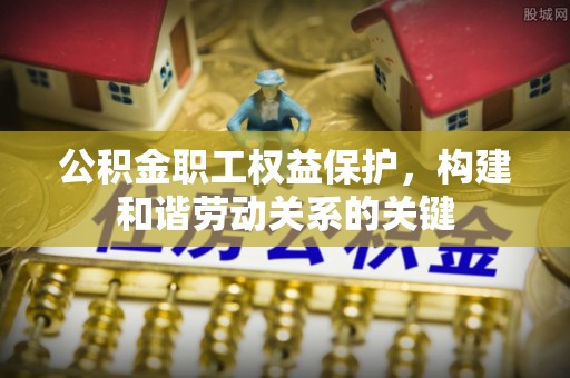 宁江公积金职工权益保护，构建和谐劳动关系的关键