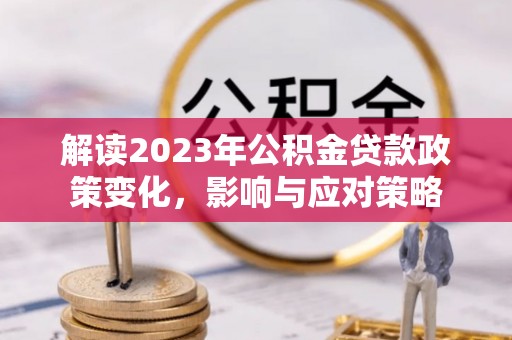 宁江解读2023年公积金贷款政策变化，影响与应对策略