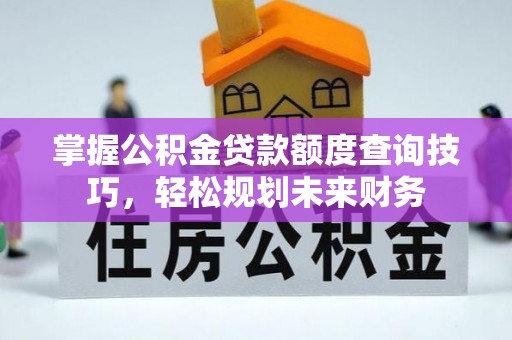 宁江掌握公积金贷款额度查询技巧，轻松规划未来财务