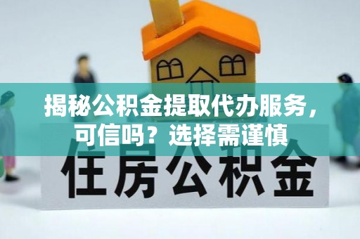 宁江揭秘公积金提取代办服务，可信吗？选择需谨慎