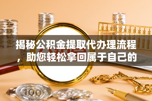 宁江揭秘公积金提取代办理流程，助您轻松拿回属于自己的钱
