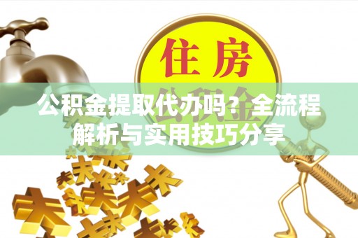 宁江公积金提取代办吗？全流程解析与实用技巧分享