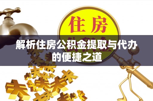 宁江解析住房公积金提取与代办的便捷之道