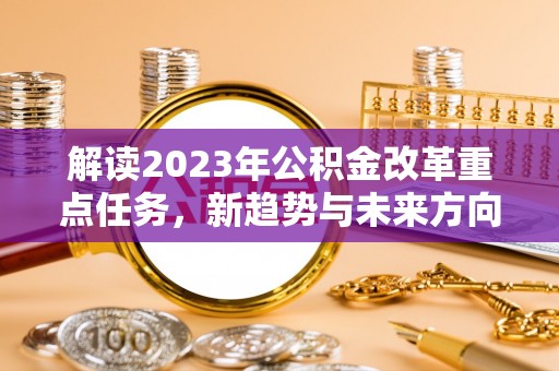 宁江解读2023年公积金改革重点任务，新趋势与未来方向