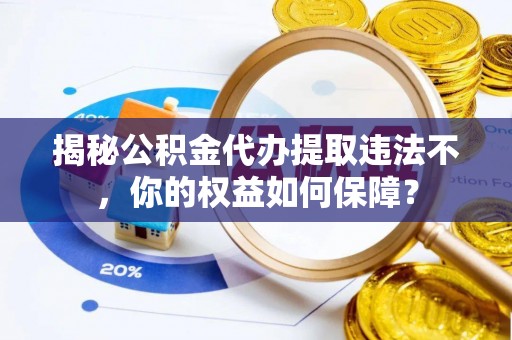 宁江揭秘公积金代办提取违法不，你的权益如何保障？